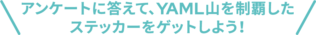 アンケートに答えて、YAML山を制覇したステッカーをゲットしよう！