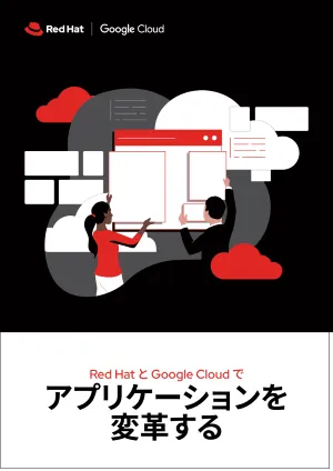 Red Hat と Google Cloud でアプリケーションを変革する