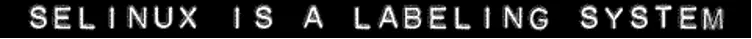 Image of a label stating: SELINUX IS A LABELING SYSTEM