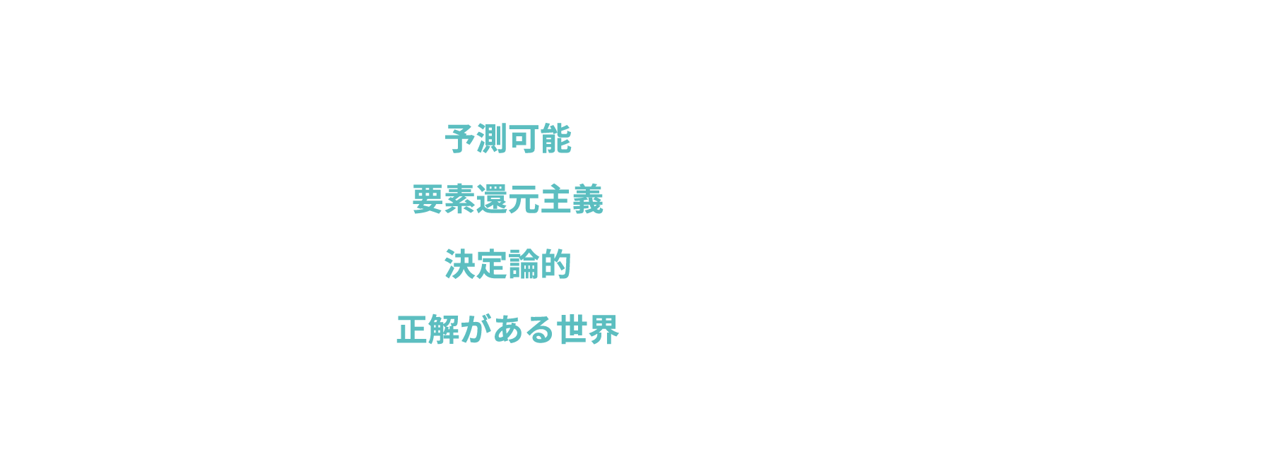 現在:予測可能、要素還元主義、決定論的、正解がある世界